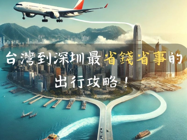 台灣到深圳最省錢省事的出行攻略！廉價航空+香港快船輕鬆抵達深圳