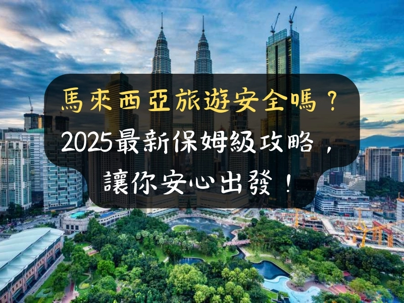 馬來西亞旅遊安全嗎？2025最新保姆級攻略，讓你安心出發！