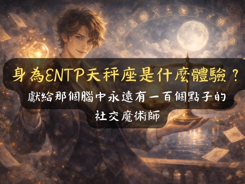 身為ENTP天秤座是什麼體驗？：獻給那個腦中永遠有一百個點子的社交魔術師