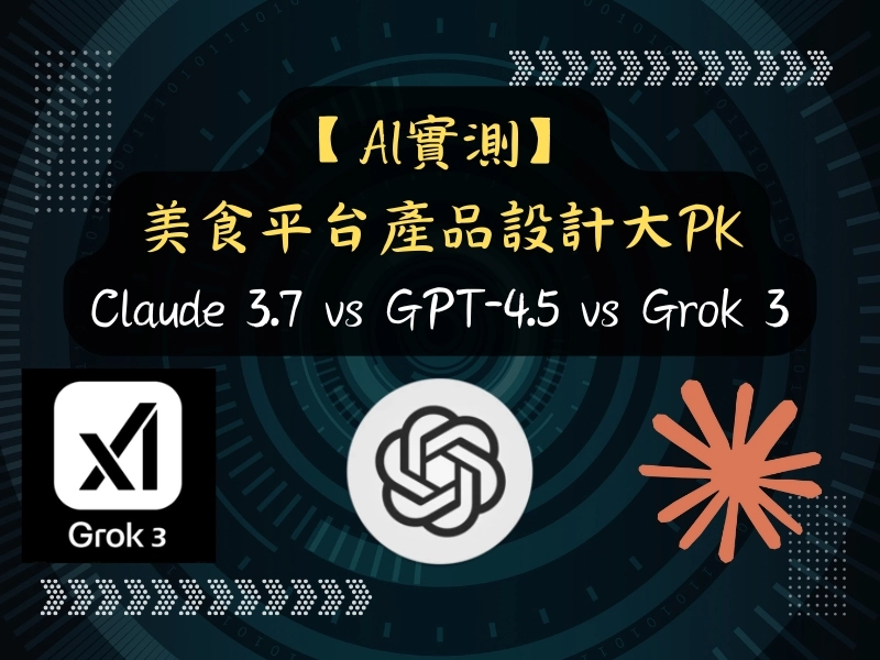 【AI實測】Claude 3.7 vs GPT-4.5 vs Grok 3：美食平台產品設計大PK
