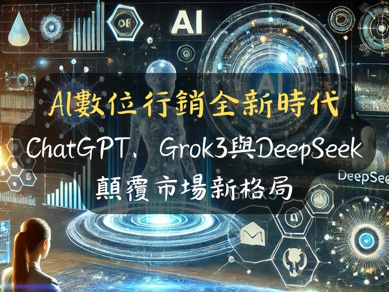AI數位行銷全新時代:ChatGPT、Grok3與DeepSeek顛覆市場新格局