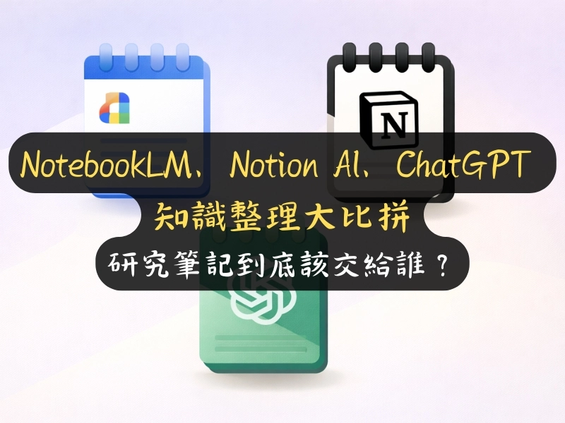 NotebookLM、Notion AI、ChatGPT 知識整理大比拼：研究筆記到底該交給誰？