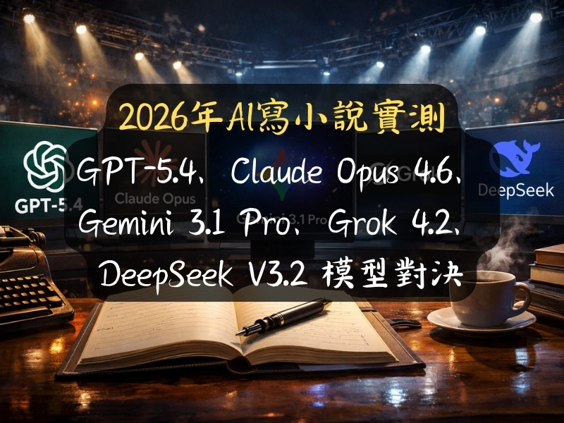 2026年AI寫小說實測：GPT-5.4、Claude Opus 4.6、Gemini 3.1 Pro、Grok 4.2、DeepSeek V3.2 模型對決