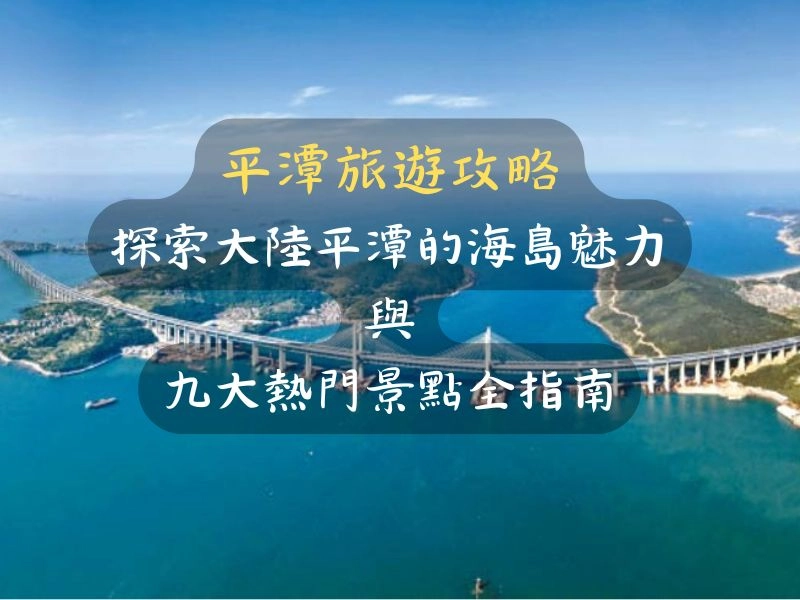 平潭旅遊攻略探索大陸平潭的海島魅力與九大熱門景點全指南