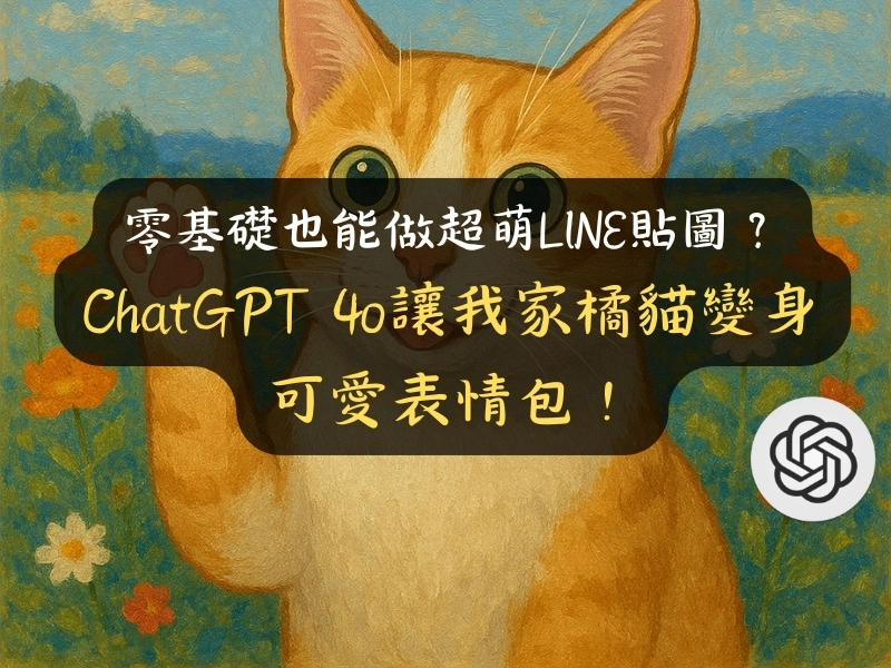零基礎也能做超萌LINE貼圖?ChatGPT 4o讓我家橘貓變身可愛表情包!