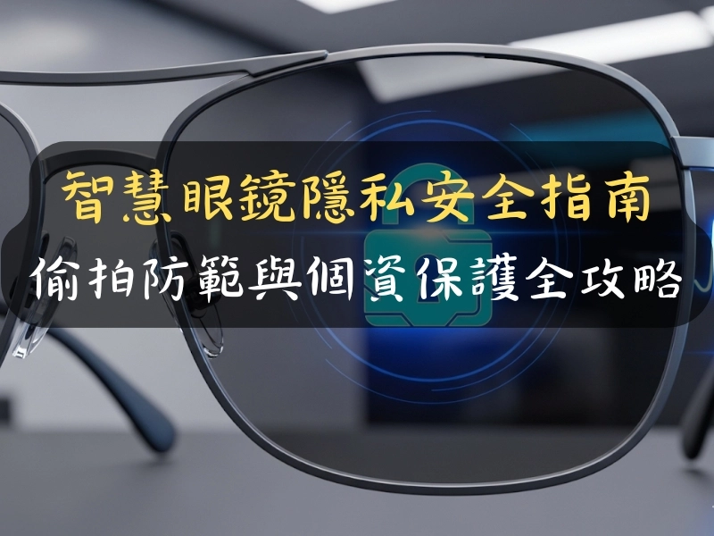 智慧眼鏡隱私安全指南：偷拍防範與個資保護全攻略