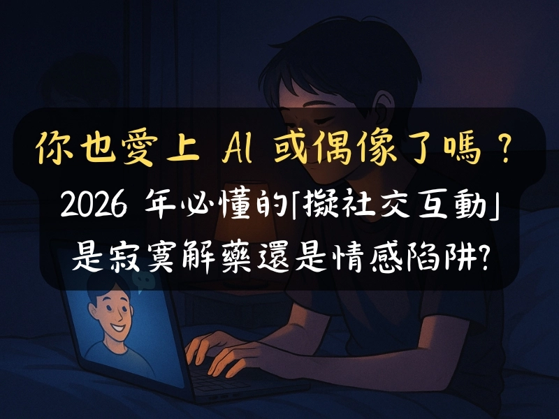 愛上 AI 或偶像了嗎？2026 年必懂的「擬社交互動」：是解藥還是陷阱?
