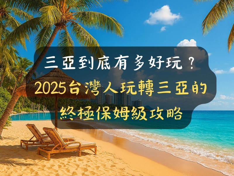 三亞到底有多好玩?2025台灣人玩轉三亞的終極保姆級攻略