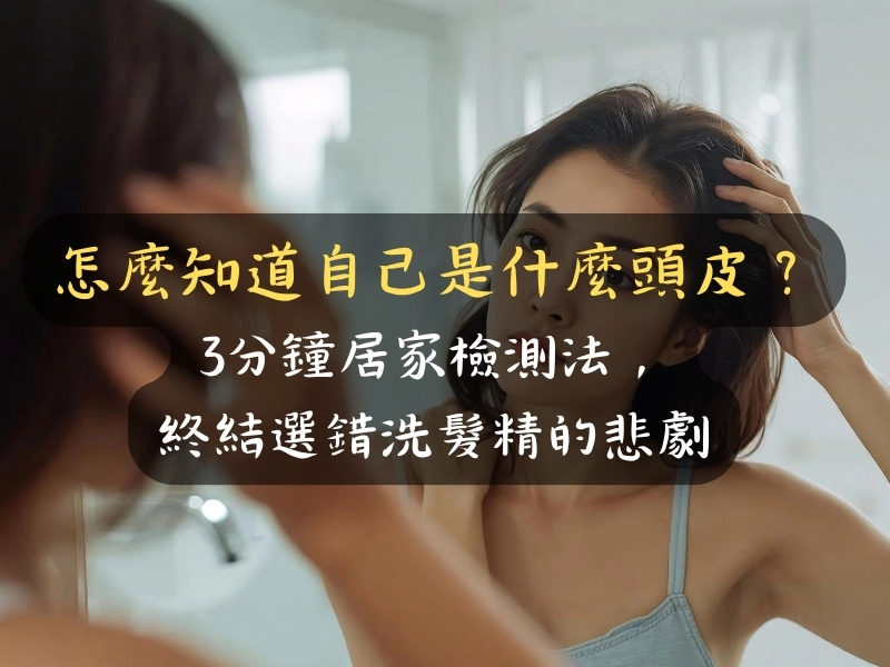 怎麼知道自己是什麼頭皮？3分鐘居家檢測法，終結選錯洗髮精的悲劇