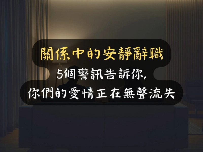 關係中的安靜辭職:5個警訊告訴你,你們的愛情正在無聲流失