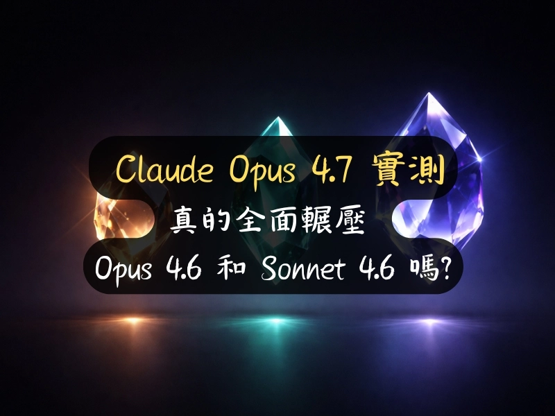 Claude Opus 4.7 實測:真的全面輾壓 Opus 4.6 和 Sonnet 4.6 嗎?