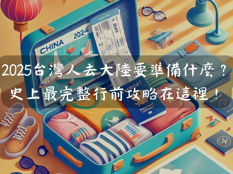 2025台灣人去大陸要準備什麼?史上最完整行前攻略在這裡!