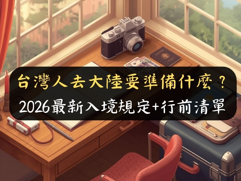 台灣人去大陸要準備什麼？2026最新入境規定+行前清單