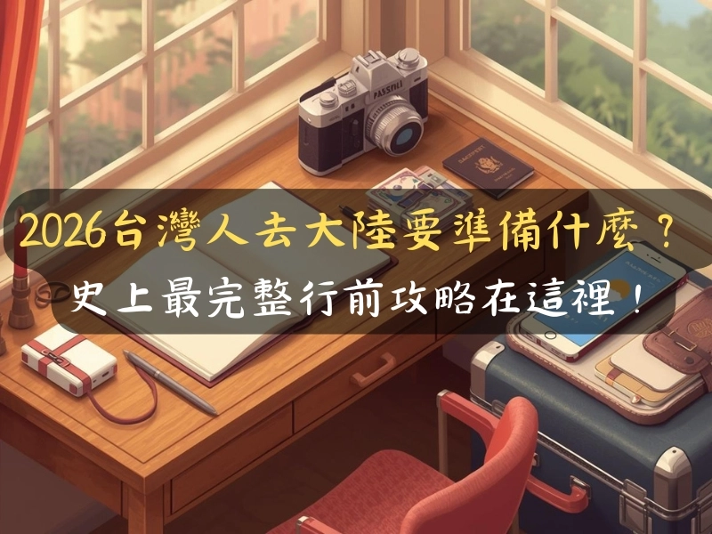 2026台灣人去大陸要準備什麼？ 史上最完整行前攻略在這裡！