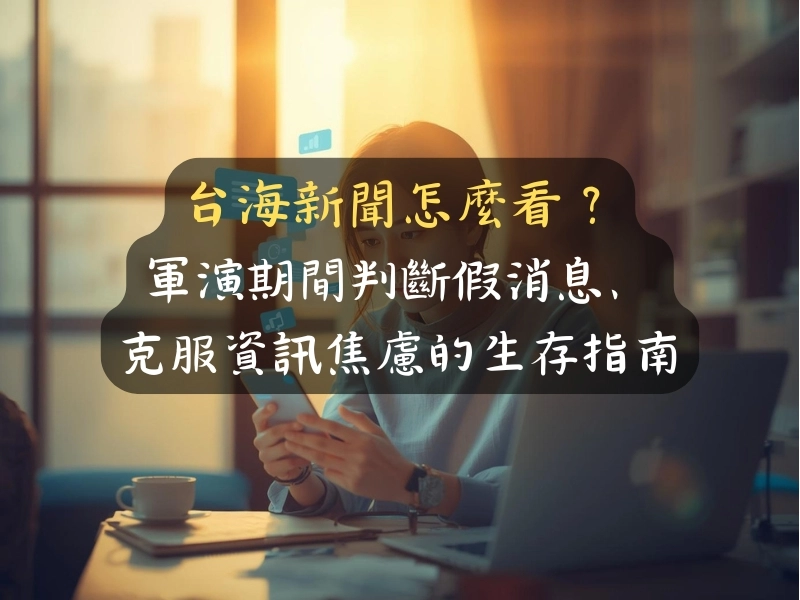 台海新聞怎麼看？軍演期間判斷假消息、克服資訊焦慮的生存指南