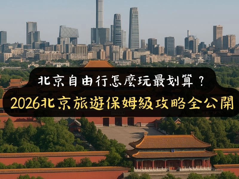 北京自由行怎麼玩最划算？2026北京旅遊保姆級攻略全公開