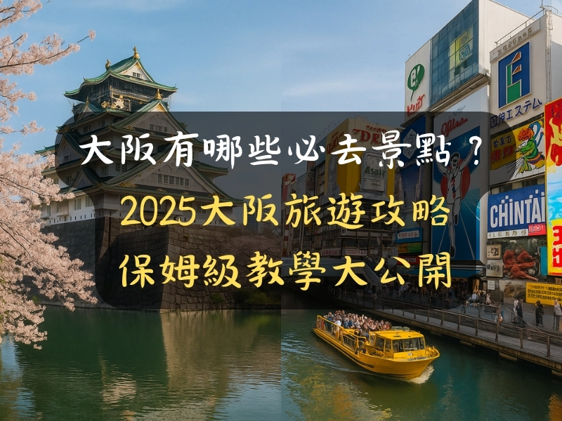 大阪有哪些必去景點? 2025大阪旅遊攻略 保姆級教學大公開