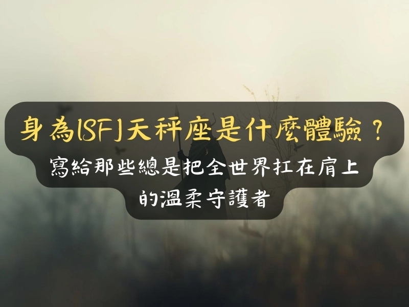 身為ISFJ天秤座是什麼體驗？寫給那些總是把全世界扛在肩上的溫柔守護者