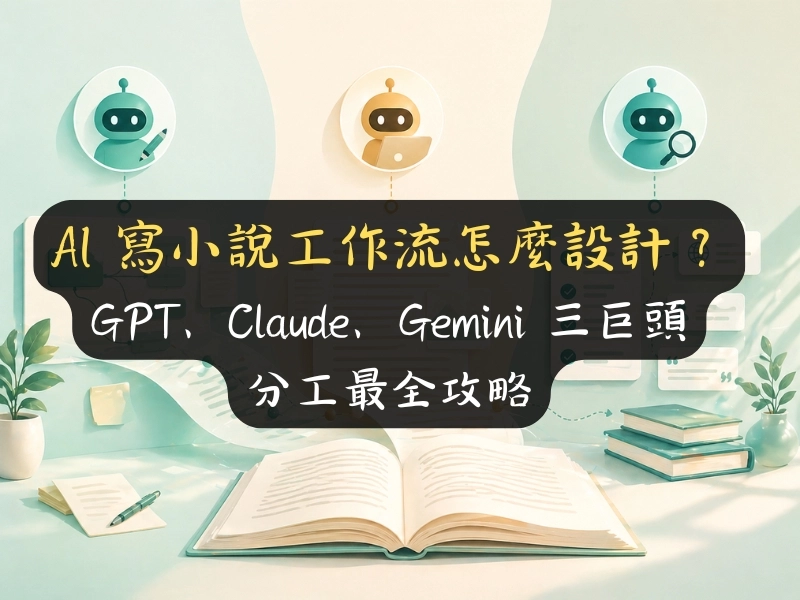AI 寫小說工作流怎麼設計？GPT、Claude、Gemini 三巨頭分工最全攻略