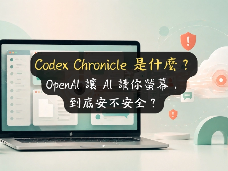 Codex Chronicle 是什麼？OpenAI 讓 AI 讀你螢幕，到底安不安全？