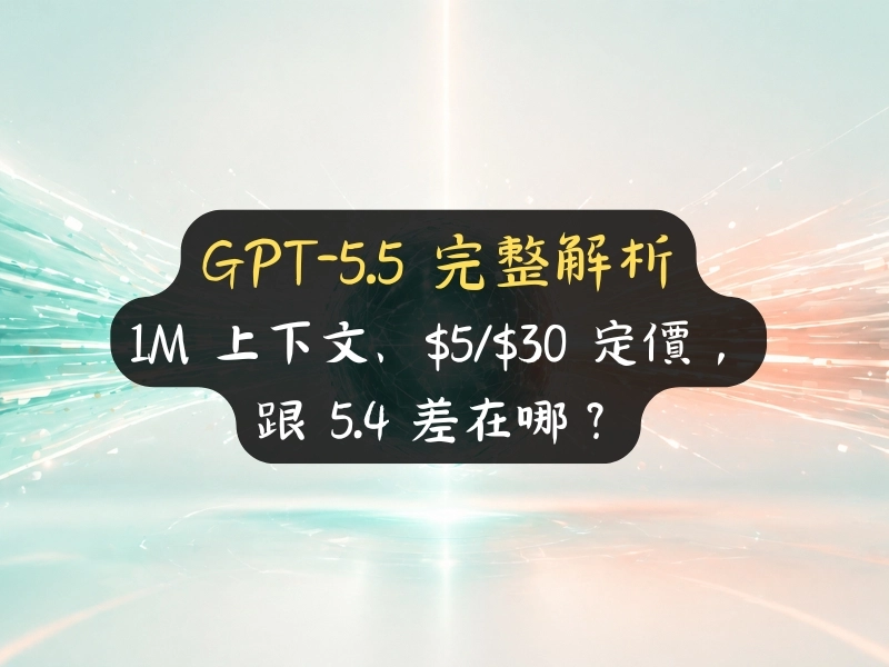 GPT-5.5 完整解析：1M 上下文、$5/$30 定價，跟 5.4 差在哪？