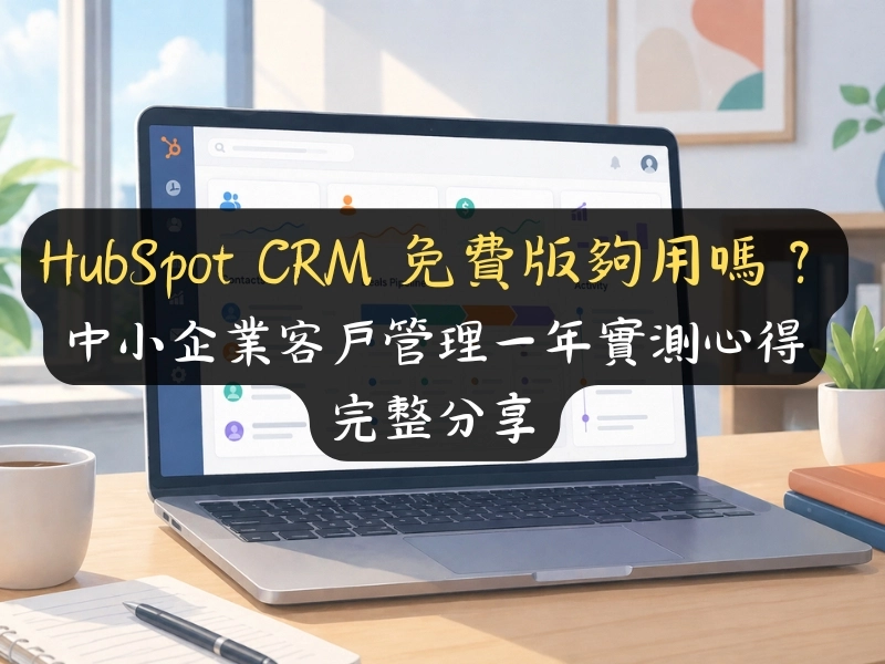 HubSpot CRM 免費版夠用嗎？中小企業客戶管理一年實測心得完整分享