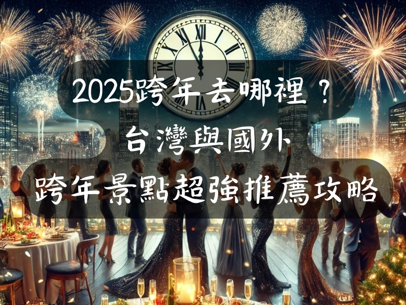 2025跨年去哪裡?台灣與國外跨年景點超強推薦攻略