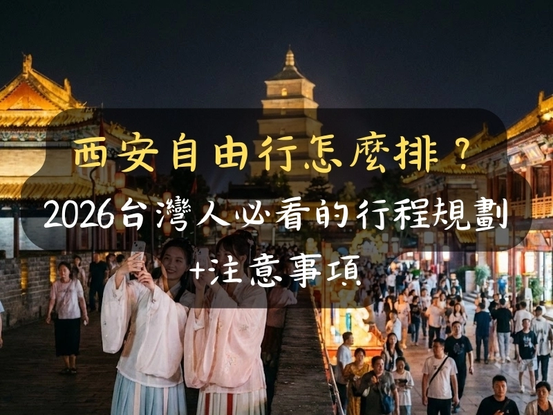 西安自由行怎麼排？2026台灣人必看的行程規劃+注意事項