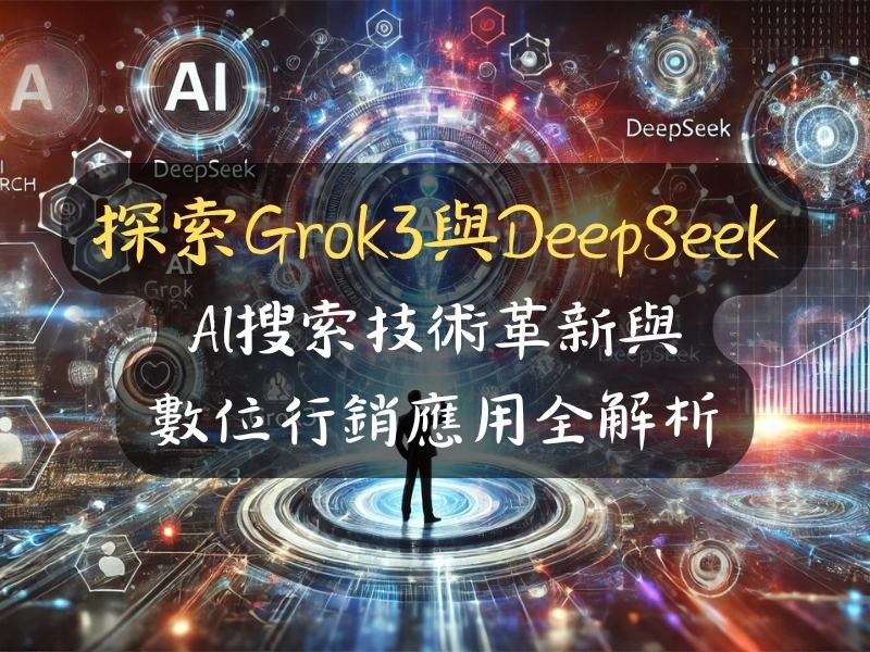探索Grok3與DeepSeek：AI搜索技術革新與數位行銷應用全解析
