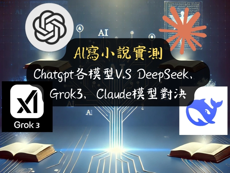AI寫小說實測：Chatgpt各模型V.S DeepSeek、Grok3、Claude模型對決