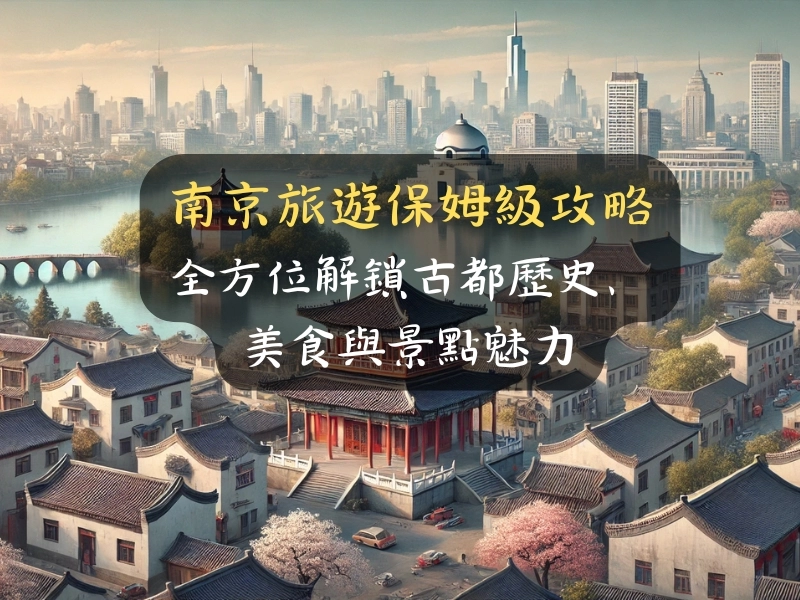 南京旅遊保姆級攻略:全方位解鎖古都歷史、美食與景點魅力