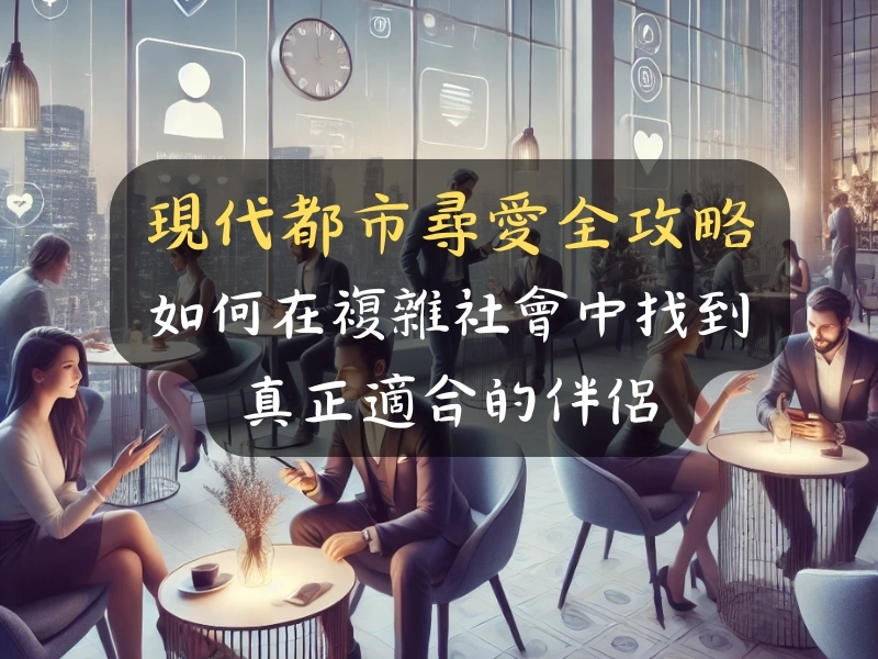 現代都市尋愛全攻略:如何在複雜社會中找到真正適合的伴侶