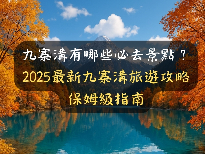 九寨溝有哪些必去景點？2025最新九寨溝旅遊攻略保姆級指南