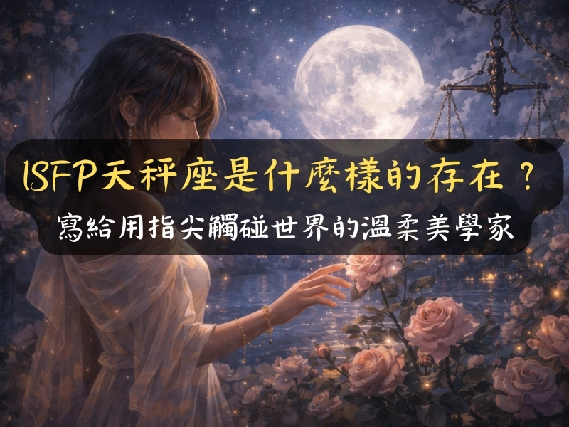 ISFP天秤座是什麼樣的存在？寫給用指尖觸碰世界的溫柔美學家