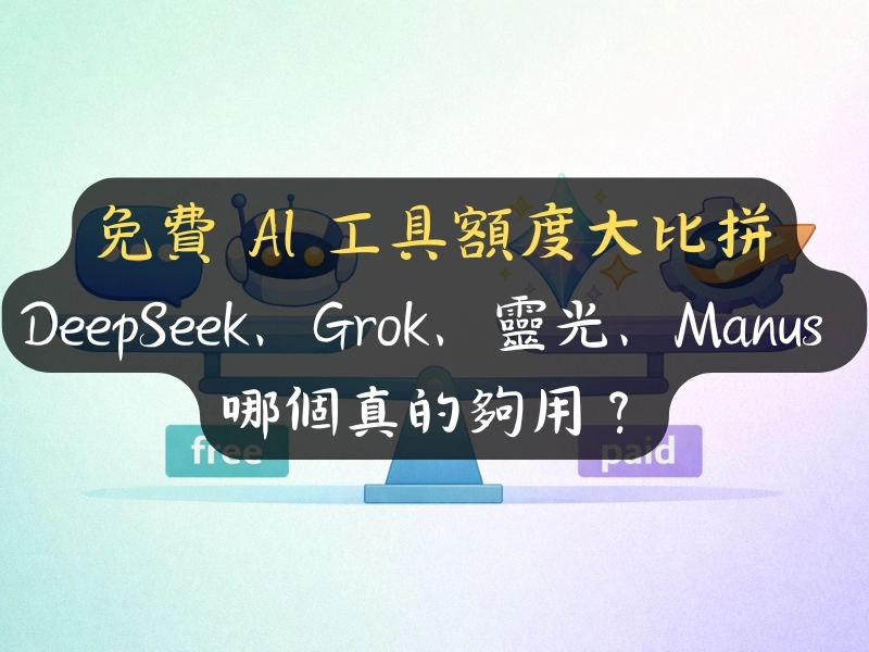 免費 AI 工具額度大比拼：DeepSeek、Grok、靈光、Manus 哪個真的夠用？