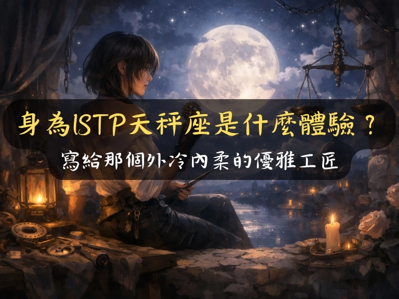 身為ISTP天秤座是什麼體驗？寫給那個外冷內柔的優雅工匠