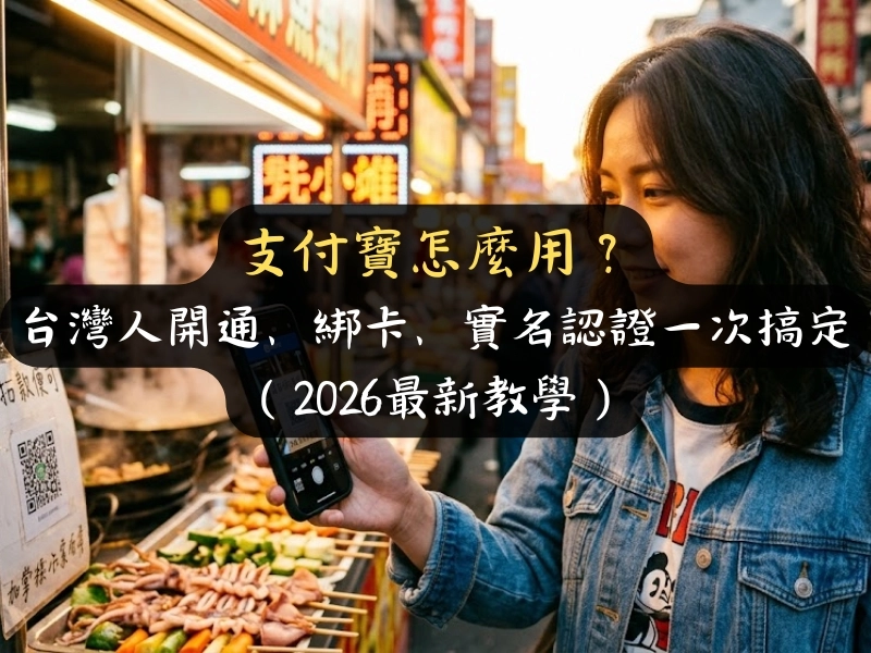 支付寶怎麼用？台灣人開通、綁卡、實名認證一次搞定（2026最新教學）