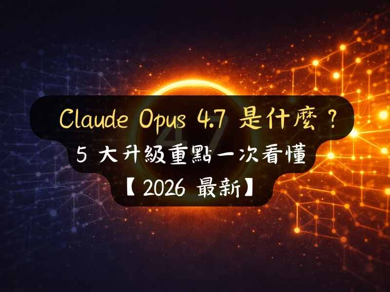 Claude Opus 4.7 是什麼？5 大升級重點一次看懂【2026 最新】