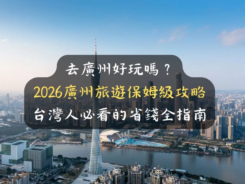 去廣州好玩嗎？2026廣州旅遊保姆級攻略：台灣人必看的省錢全指南