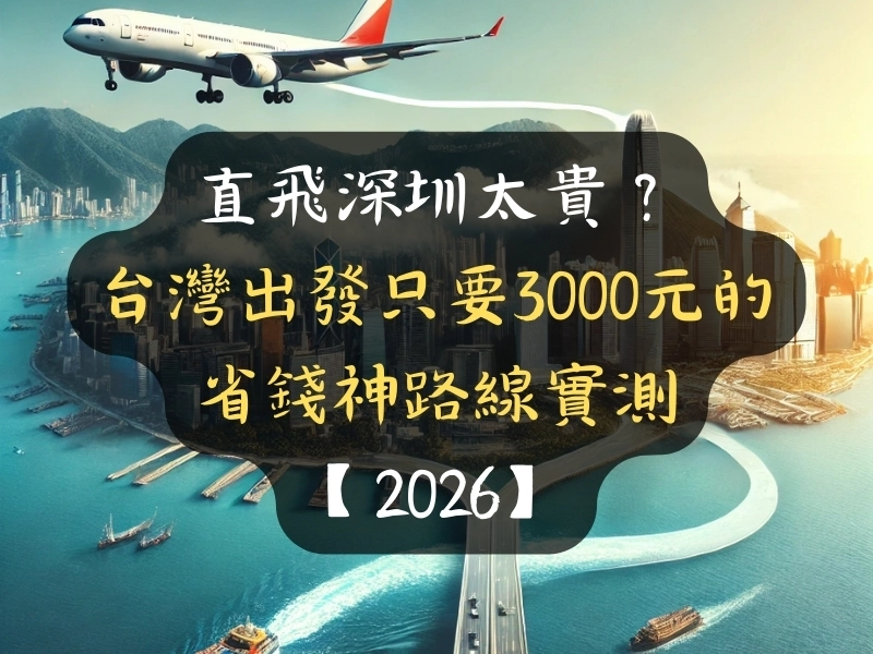 直飛深圳太貴？台灣出發只要3000元的省錢神路線實測【2026】