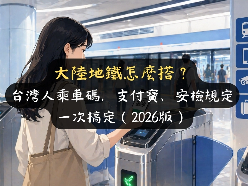 大陸地鐵怎麼搭？台灣人乘車碼、支付寶、安檢規定一次搞定（2026版）