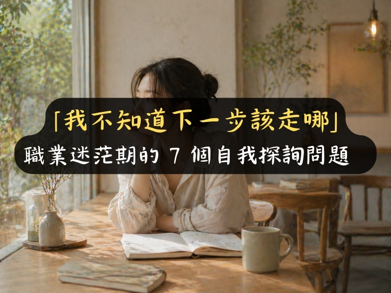 「我不知道下一步該走哪」職業迷茫期的 7 個自我探詢問題
