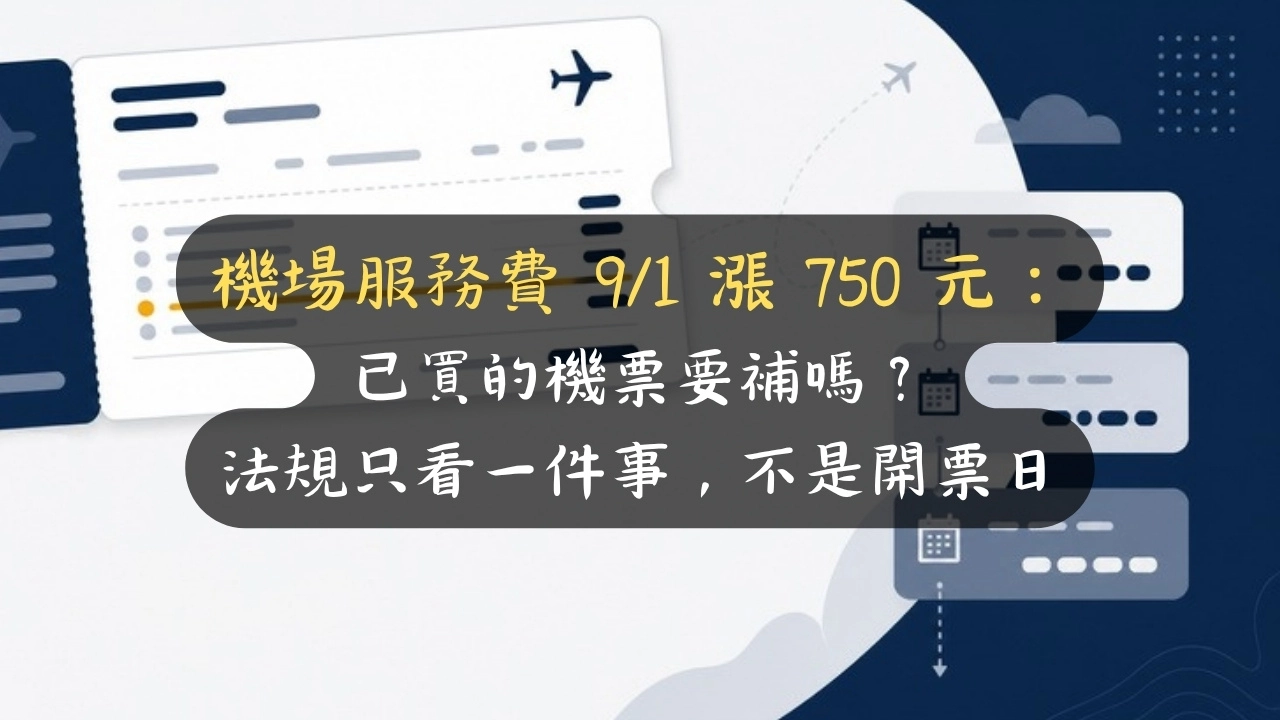 機場服務費 9/1 漲 750 元：已買的機票要補嗎？法規只看一件事，不是開票日