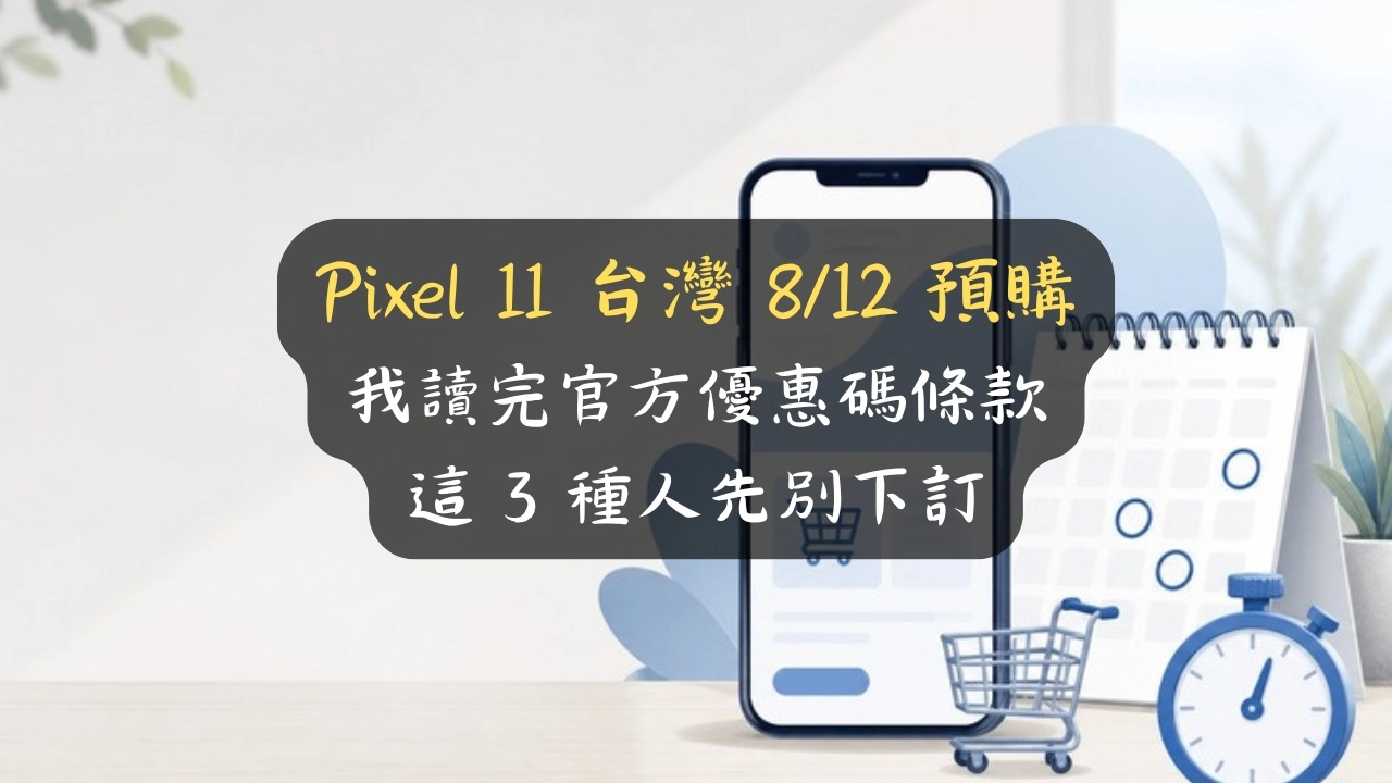Pixel 11 台灣 8/12 預購：我讀完官方優惠碼條款，這 3 種人先別下訂