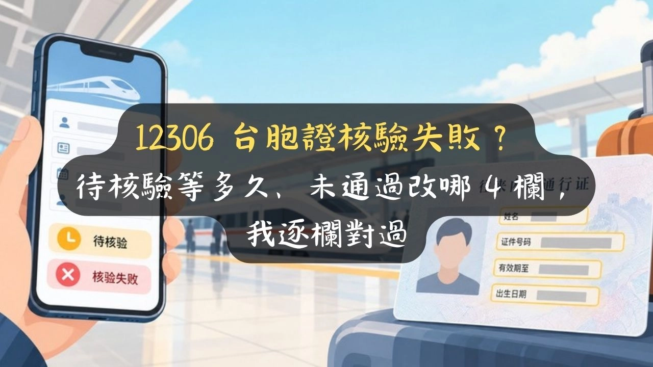 12306 台胞證核驗失敗？待核驗等多久、未通過改哪 4 欄，我逐欄對過