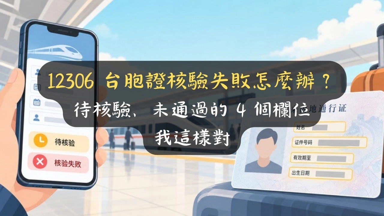 12306 台胞證核驗失敗怎麼辦？待核驗、未通過的 4 個欄位我這樣對