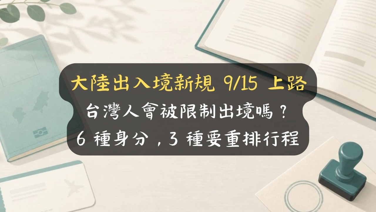 大陸出入境新規 9/15 上路，台灣人會被限制出境嗎？6 種身分，3 種要重估行程