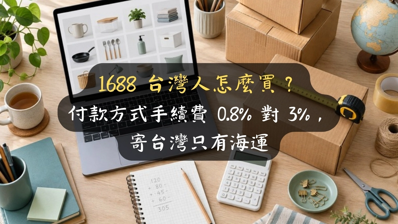1688 台灣人怎麼買？付款方式手續費 0.8% 對 3%，寄台灣只有海運