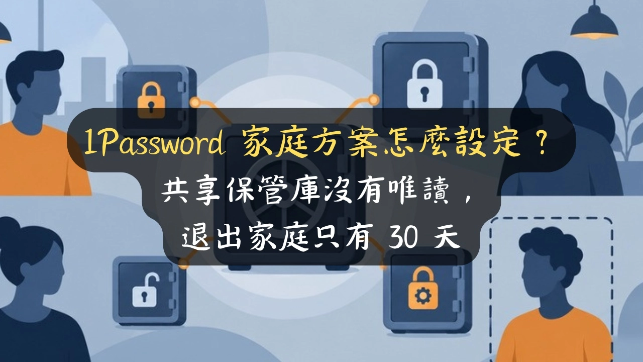 1Password 家庭方案怎麼設定？共享保管庫沒有唯讀，退出家庭只有 30 天