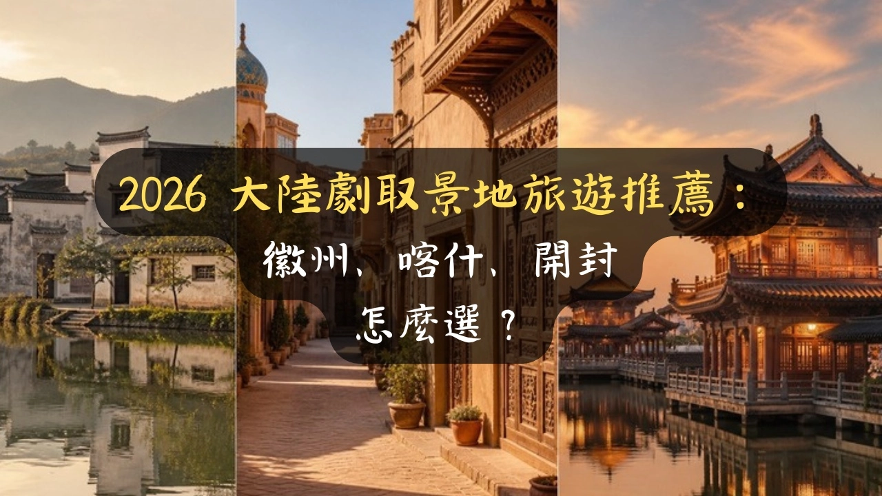 2026 大陸劇取景地旅遊推薦：徽州、喀什、開封怎麼選？